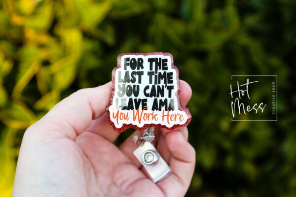 For the Last time you can't leave AMA, You Work Here Funny Badge Reel, Nurse Badge Reel, ID Holder, Retractable Badge, medical humor