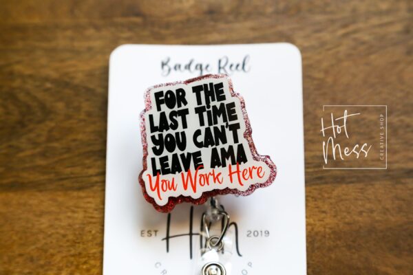 For the Last time you can't leave AMA, You Work Here Funny Badge Reel, Nurse Badge Reel, ID Holder, Retractable Badge, medical humor