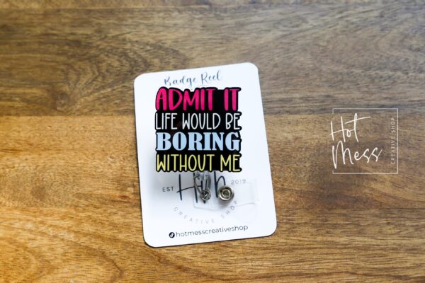 Admit it life would be boring without me Badge Reel, Funny Badge Reel, Retractable Badge Reel, Interchangeable Badge Reel