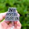I'm just here as decoration Badge Reel, Retractable Acrylic Badge Reel, Nurse Gift, Office ID Holder, Custom Badge Reel