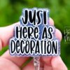 I'm just here as decoration Badge Reel, Retractable Acrylic Badge Reel, Nurse Gift, Office ID Holder, Custom Badge Reel
